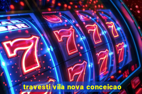 travesti vila nova conceicao